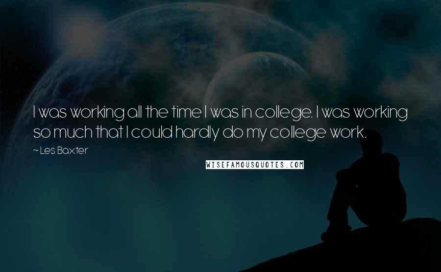 Les Baxter quotes: I was working all the time I was in college. I was working so much that I could hardly do my college work.