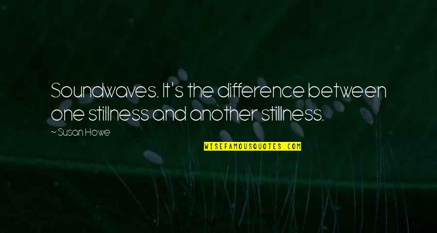 Les Beaux Yeux Quotes By Susan Howe: Soundwaves. It's the difference between one stillness and