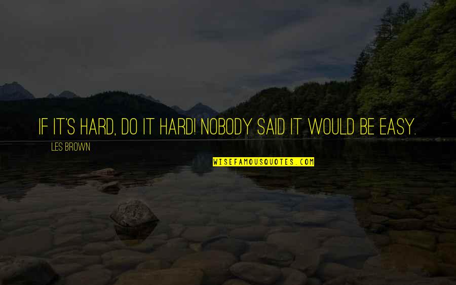 Les Brown All Quotes By Les Brown: If it's hard, do it hard! Nobody said