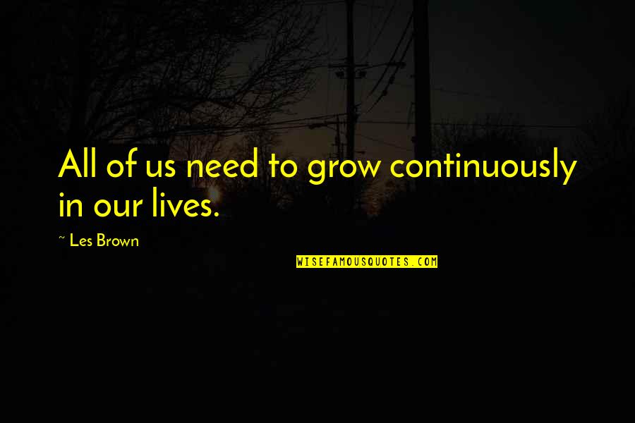 Les Brown All Quotes By Les Brown: All of us need to grow continuously in