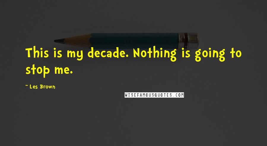 Les Brown quotes: This is my decade. Nothing is going to stop me.