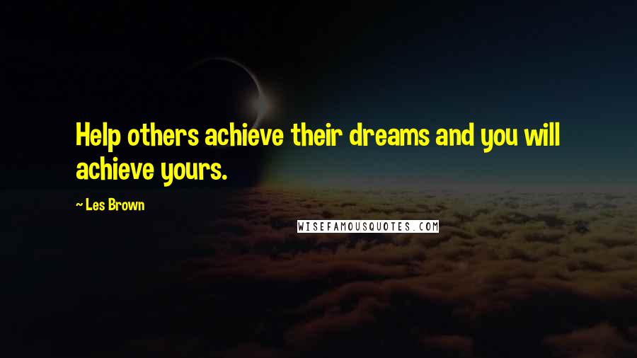 Les Brown quotes: Help others achieve their dreams and you will achieve yours.