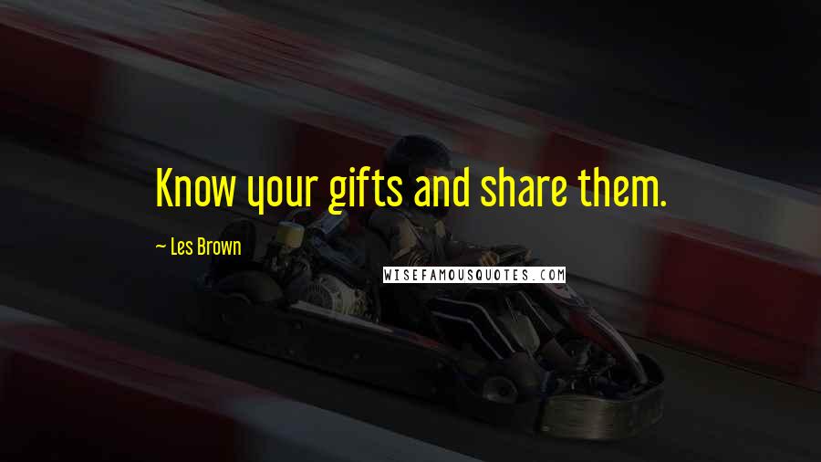 Les Brown quotes: Know your gifts and share them.