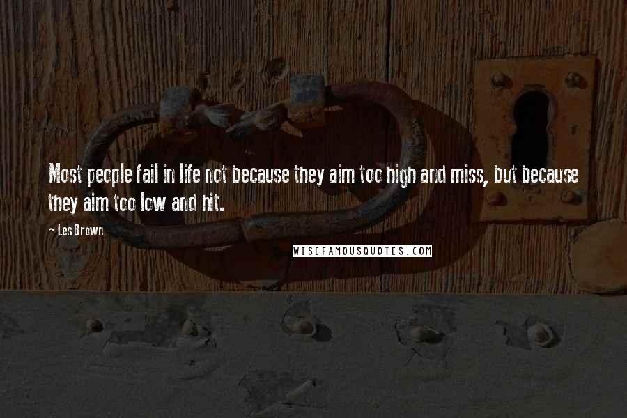 Les Brown quotes: Most people fail in life not because they aim too high and miss, but because they aim too low and hit.