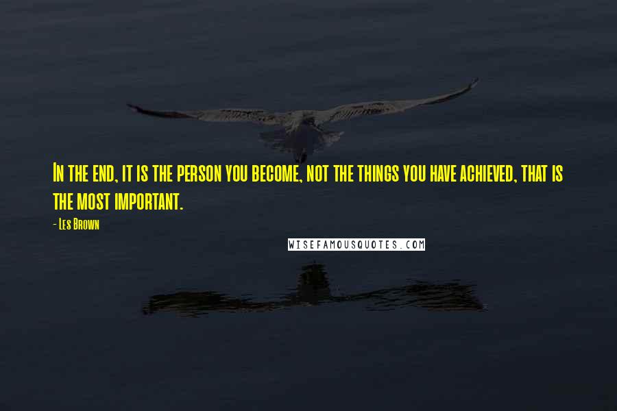 Les Brown quotes: In the end, it is the person you become, not the things you have achieved, that is the most important.