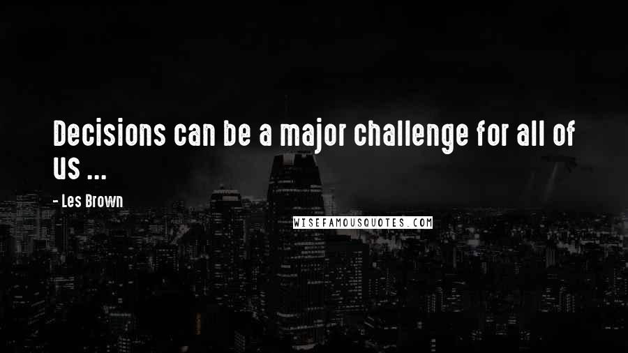 Les Brown quotes: Decisions can be a major challenge for all of us ...