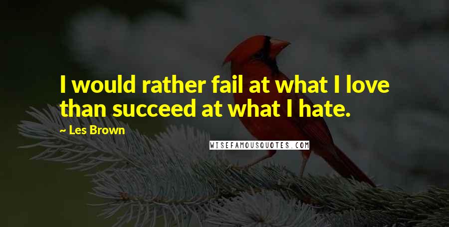 Les Brown quotes: I would rather fail at what I love than succeed at what I hate.