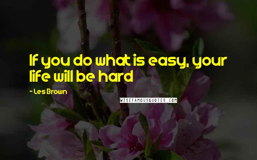 Les Brown quotes: If you do what is easy, your life will be hard