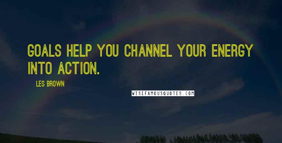 Les Brown quotes: Goals help you channel your energy into action.