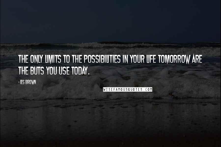 Les Brown quotes: The only limits to the possibilities in your life tomorrow are the buts you use today.