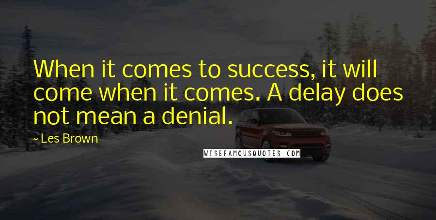 Les Brown quotes: When it comes to success, it will come when it comes. A delay does not mean a denial.