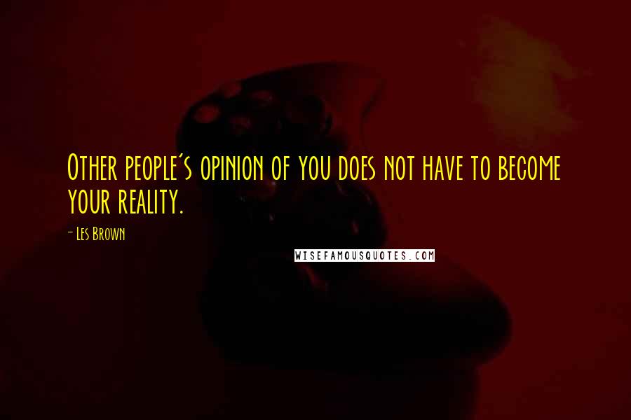 Les Brown quotes: Other people's opinion of you does not have to become your reality.