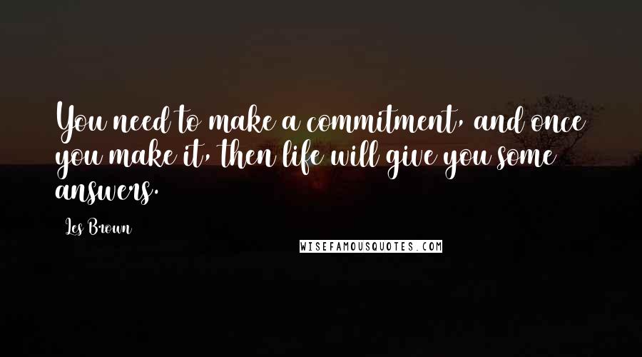 Les Brown quotes: You need to make a commitment, and once you make it, then life will give you some answers.