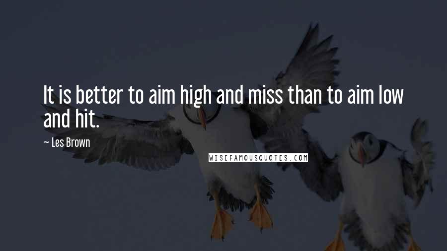 Les Brown quotes: It is better to aim high and miss than to aim low and hit.