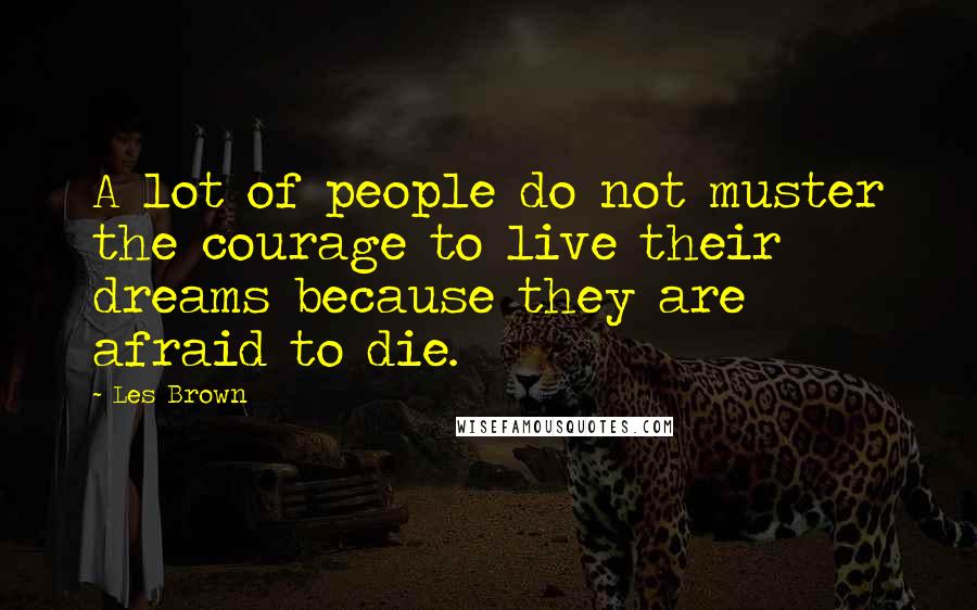 Les Brown quotes: A lot of people do not muster the courage to live their dreams because they are afraid to die.