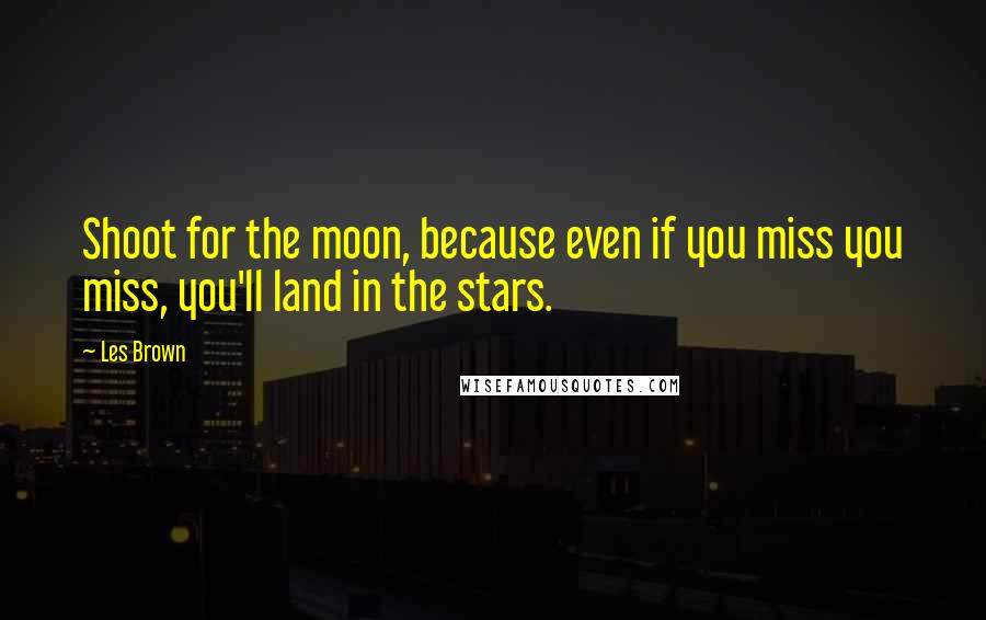 Les Brown quotes: Shoot for the moon, because even if you miss you miss, you'll land in the stars.