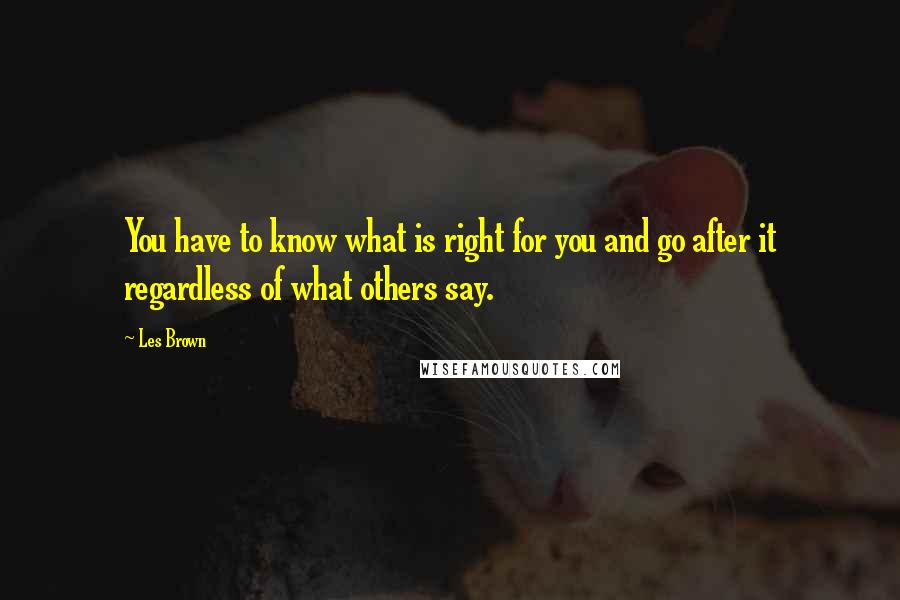 Les Brown quotes: You have to know what is right for you and go after it regardless of what others say.