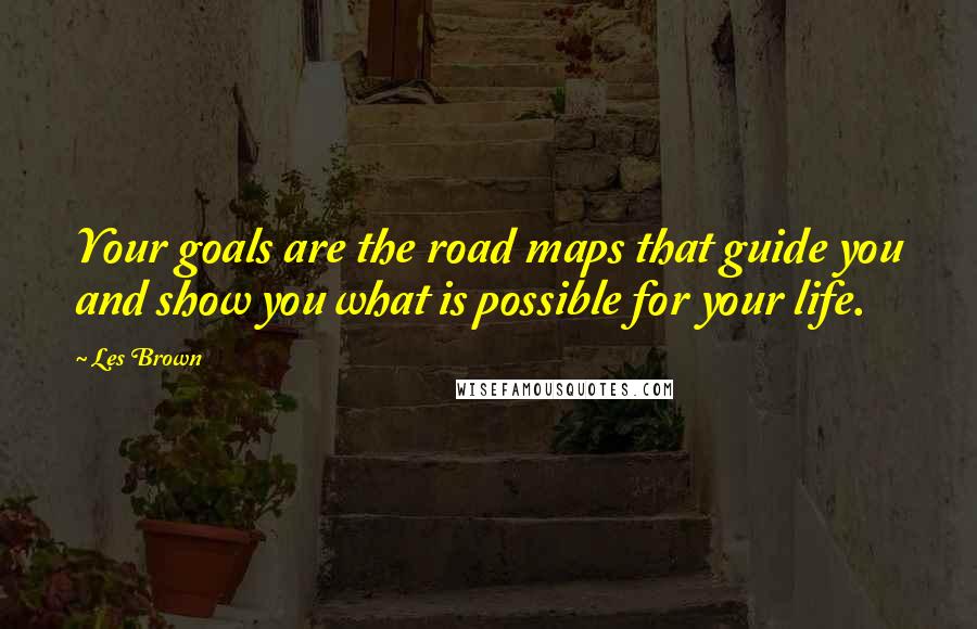 Les Brown quotes: Your goals are the road maps that guide you and show you what is possible for your life.