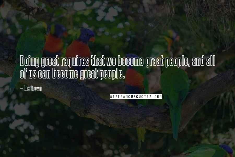 Les Brown quotes: Doing great requires that we become great people, and all of us can become great people.