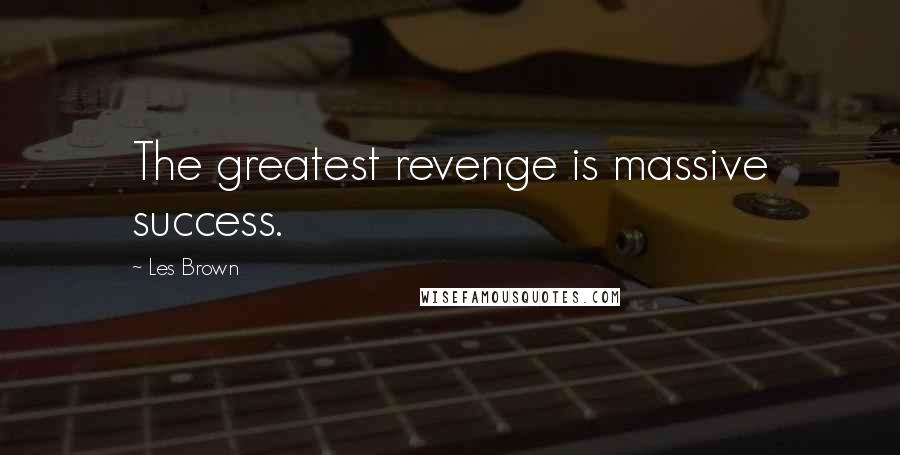 Les Brown quotes: The greatest revenge is massive success.