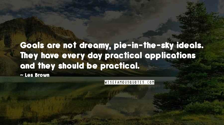 Les Brown quotes: Goals are not dreamy, pie-in-the-sky ideals. They have every day practical applications and they should be practical.