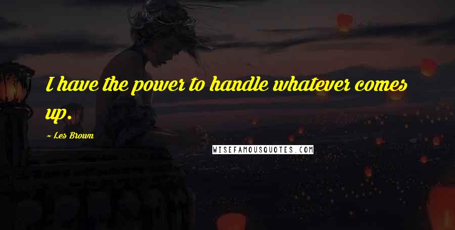 Les Brown quotes: I have the power to handle whatever comes up.