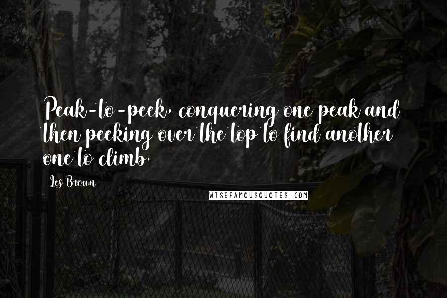 Les Brown quotes: Peak-to-peek, conquering one peak and then peeking over the top to find another one to climb.