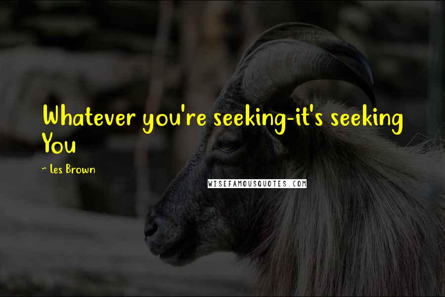 Les Brown quotes: Whatever you're seeking-it's seeking You