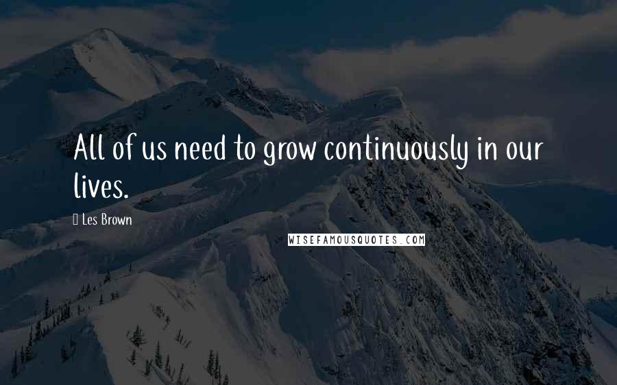 Les Brown quotes: All of us need to grow continuously in our lives.