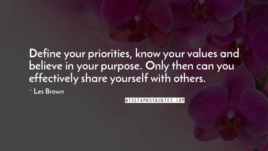 Les Brown quotes: Define your priorities, know your values and believe in your purpose. Only then can you effectively share yourself with others. Les Brown quotes: Define your priorities, know your values and believe in your purpose. Only then can you effectively share yourself with others.