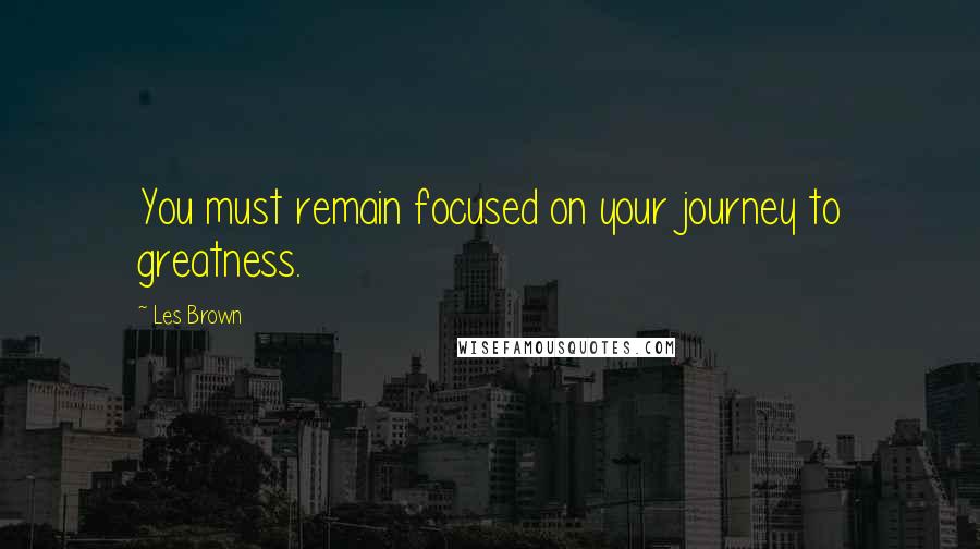 Les Brown quotes: You must remain focused on your journey to greatness.