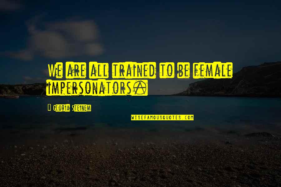 Les Choristes Rachin Quotes By Gloria Steinem: We are all trained to be female impersonators. Les Choristes Rachin Quotes By Gloria Steinem: We are all trained to be female impersonators.