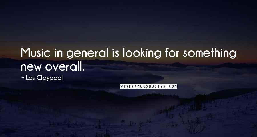 Les Claypool quotes: Music in general is looking for something new overall. Les Claypool quotes: Music in general is looking for something new overall.