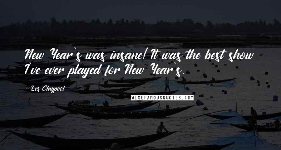 Les Claypool quotes: New Year's was insane! It was the best show I've ever played for New Year's. Les Claypool quotes: New Year's was insane! It was the best show I've ever played for New Year's.