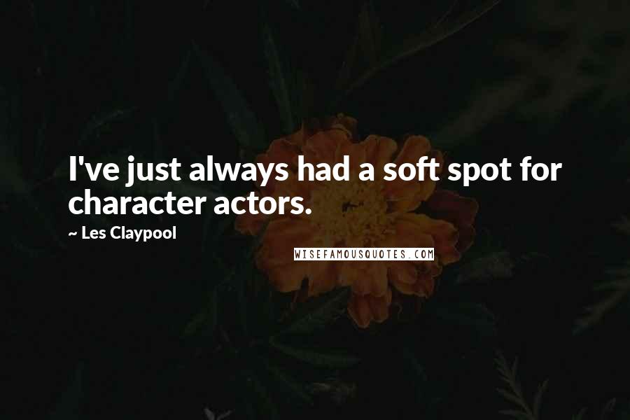 Les Claypool quotes: I've just always had a soft spot for character actors.