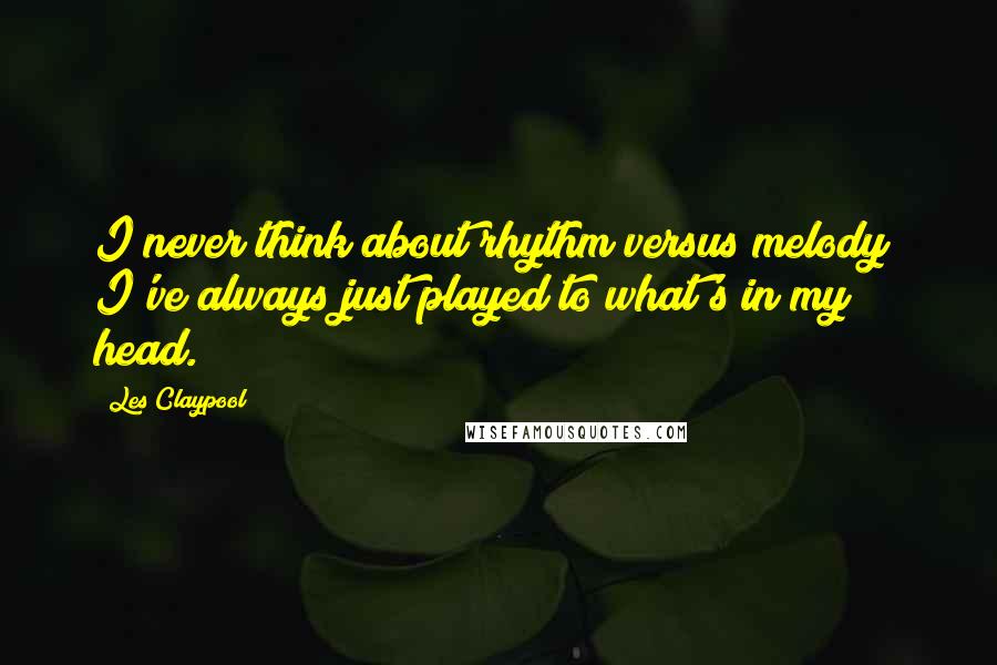 Les Claypool quotes: I never think about rhythm versus melody; I've always just played to what's in my head. Les Claypool quotes: I never think about rhythm versus melody; I've always just played to what's in my head.