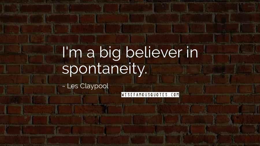 Les Claypool quotes: I'm a big believer in spontaneity.