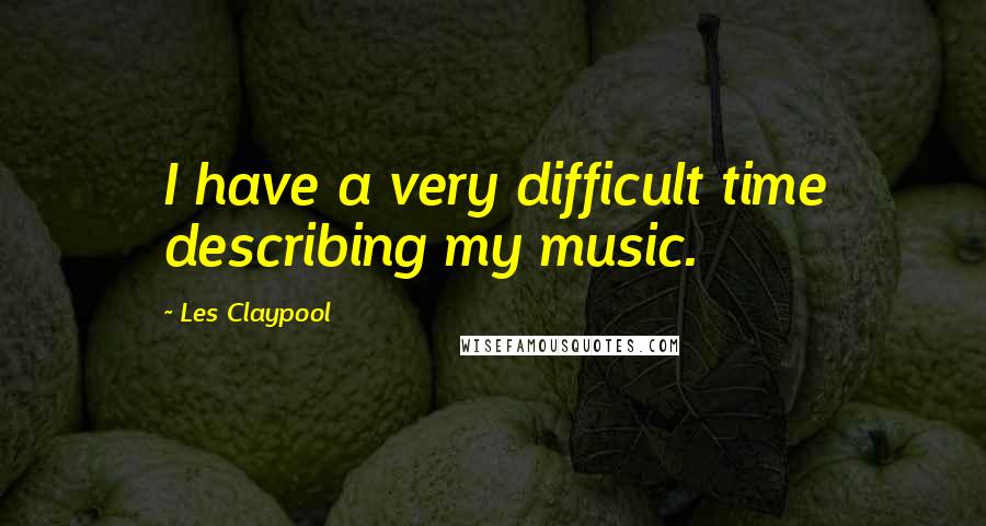 Les Claypool quotes: I have a very difficult time describing my music.