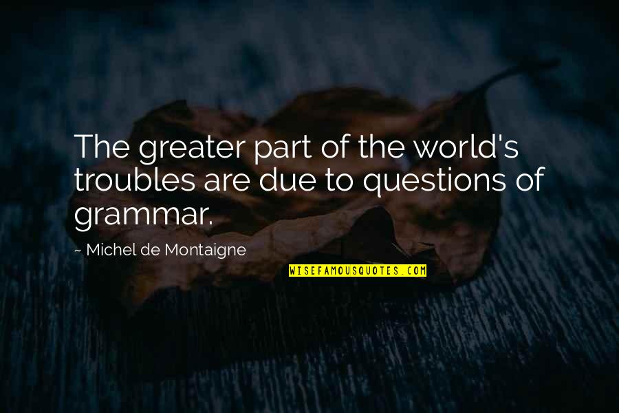 Les Claypool Quotes By Michel De Montaigne: The greater part of the world's troubles are