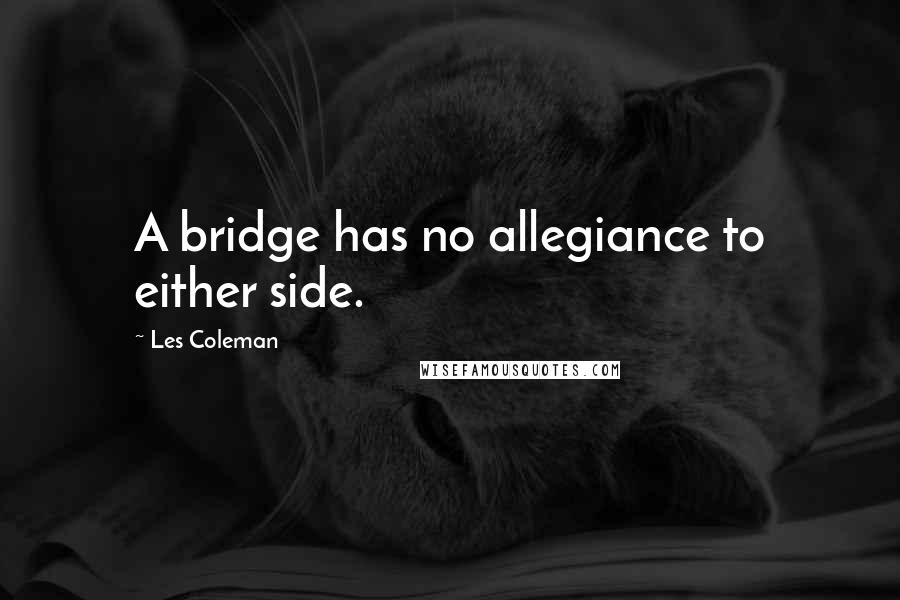 Les Coleman quotes: A bridge has no allegiance to either side.