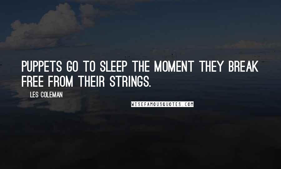 Les Coleman quotes: Puppets go to sleep the moment they break free from their strings.