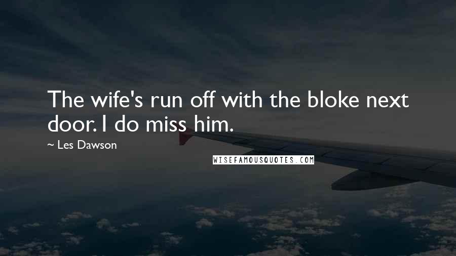 Les Dawson quotes: The wife's run off with the bloke next door. I do miss him.