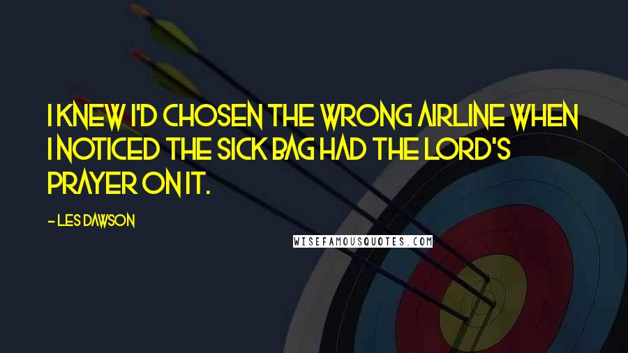 Les Dawson quotes: I knew I'd chosen the wrong airline when I noticed the sick bag had the Lord's Prayer on it.