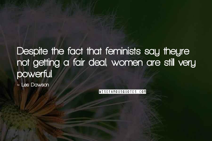 Les Dawson quotes: Despite the fact that feminists say they're not getting a fair deal, women are still very powerful.