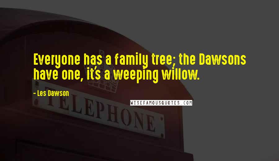 Les Dawson quotes: Everyone has a family tree; the Dawsons have one, it's a weeping willow.