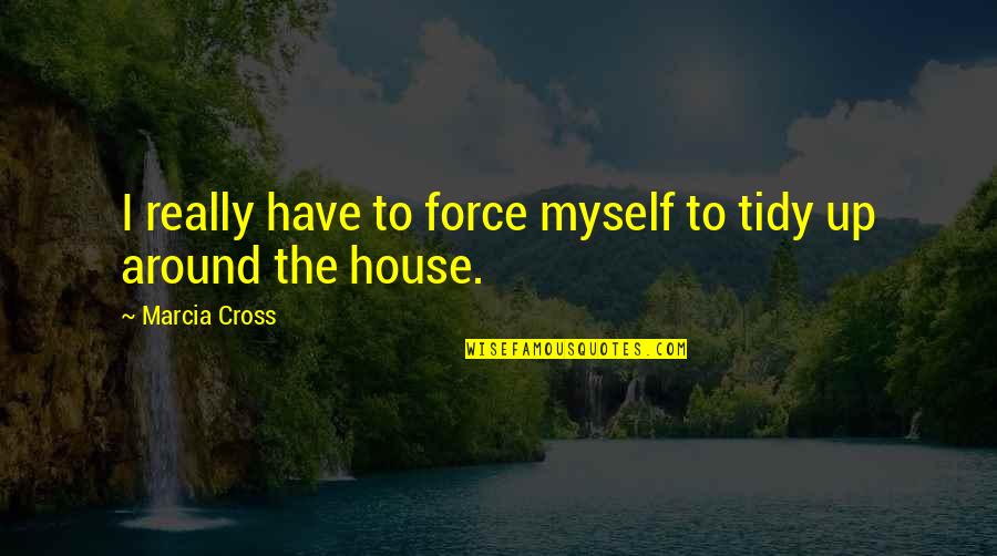 Les Fourchettes Quotes By Marcia Cross: I really have to force myself to tidy