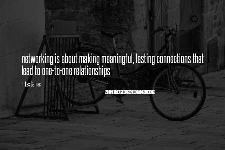 Les Garnas quotes: networking is about making meaningful, lasting connections that lead to one-to-one relationships