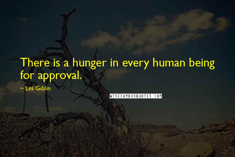 Les Giblin quotes: There is a hunger in every human being for approval.