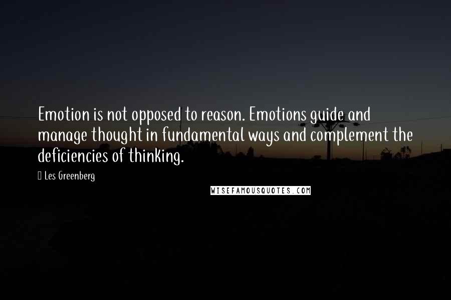 Les Greenberg quotes: Emotion is not opposed to reason. Emotions guide and manage thought in fundamental ways and complement the deficiencies of thinking.