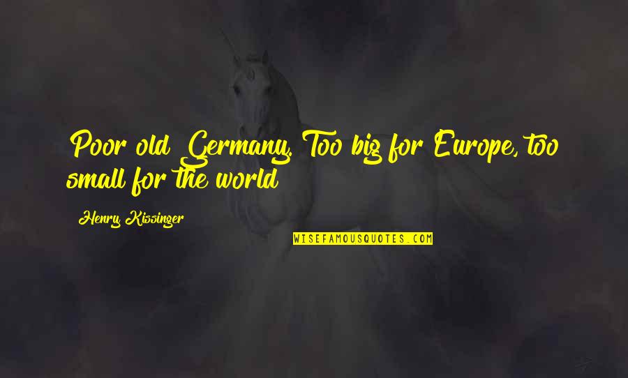 Les Grossman Tropic Thunder Quotes By Henry Kissinger: Poor old Germany. Too big for Europe, too Les Grossman Tropic Thunder Quotes By Henry Kissinger: Poor old Germany. Too big for Europe, too
